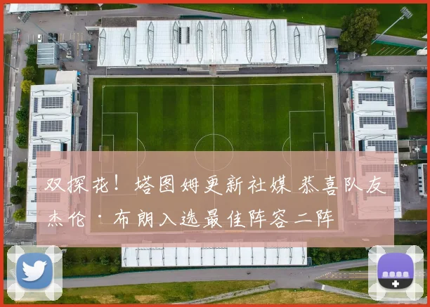 双探花！塔图姆更新社媒 恭喜队友杰伦·布朗入选最佳阵容二阵
