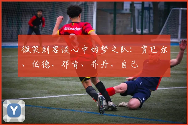 微笑刺客谈心中的梦之队：贾巴尔、伯德、邓肯、乔丹、自己