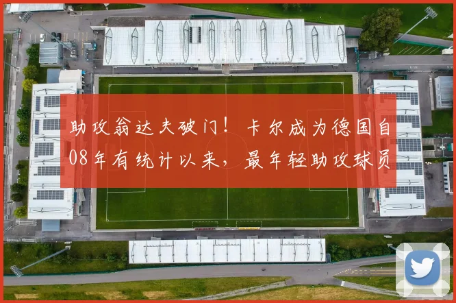 助攻翁达夫破门！卡尔成为德国自08年有统计以来，最年轻助攻球员